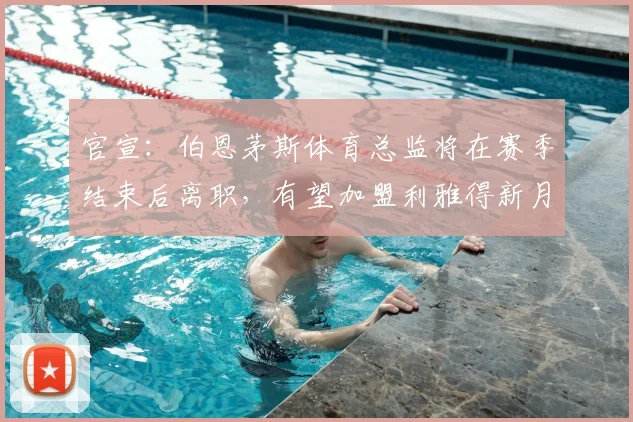 官宣：伯恩茅斯体育总监将在赛季结束后离职，有望加盟利雅得新月