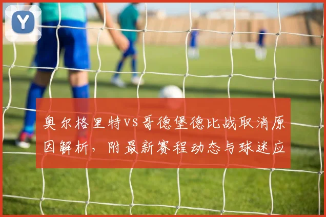 奥尔格里特vs哥德堡德比战取消原因解析,附最新赛程动态与球迷应对指南