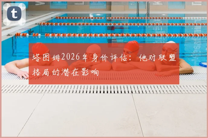 塔图姆2026年身价评估：他对联盟格局的潜在影响