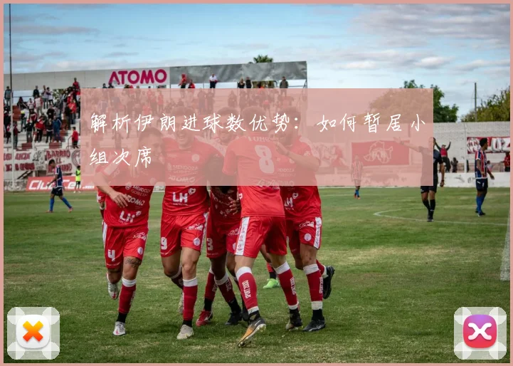 解析伊朗进球数优势:如何暂居小组次席