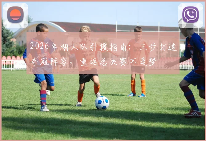 2026年湖人队引援指南：三步打造夺冠阵容，重返总决赛不是梦
