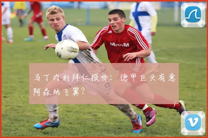 马丁内利拜仁报价：德甲巨头有意阿森纳飞翼？