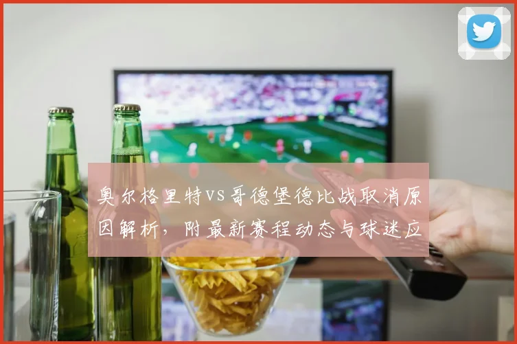 奥尔格里特vs哥德堡德比战取消原因解析，附最新赛程动态与球迷应对指南