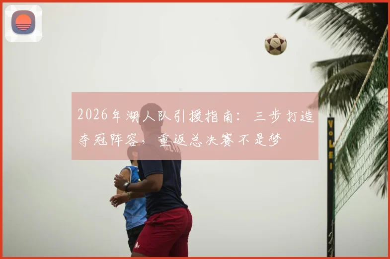 2026年湖人队引援指南:三步打造夺冠阵容,重返总决赛不是梦
